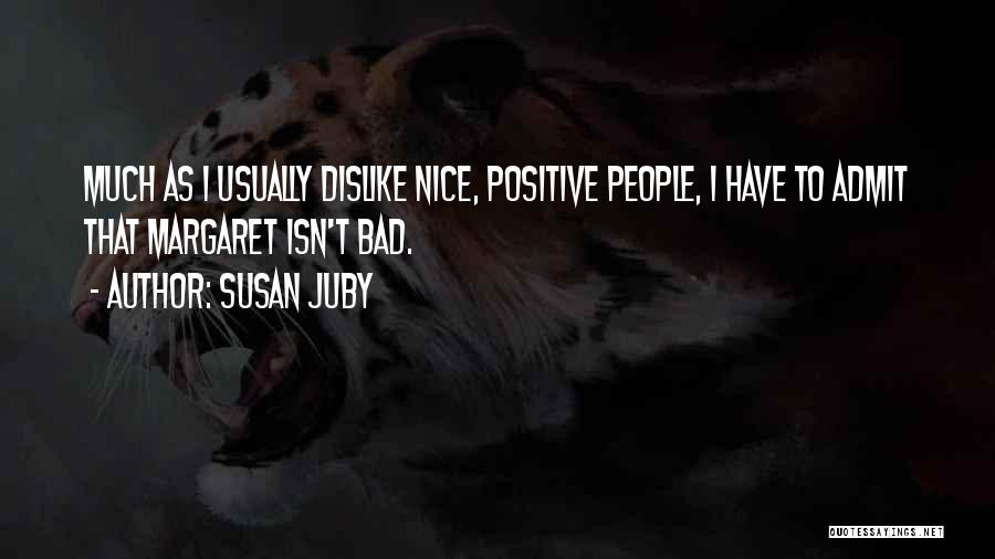 Susan Juby Quotes: Much As I Usually Dislike Nice, Positive People, I Have To Admit That Margaret Isn't Bad.