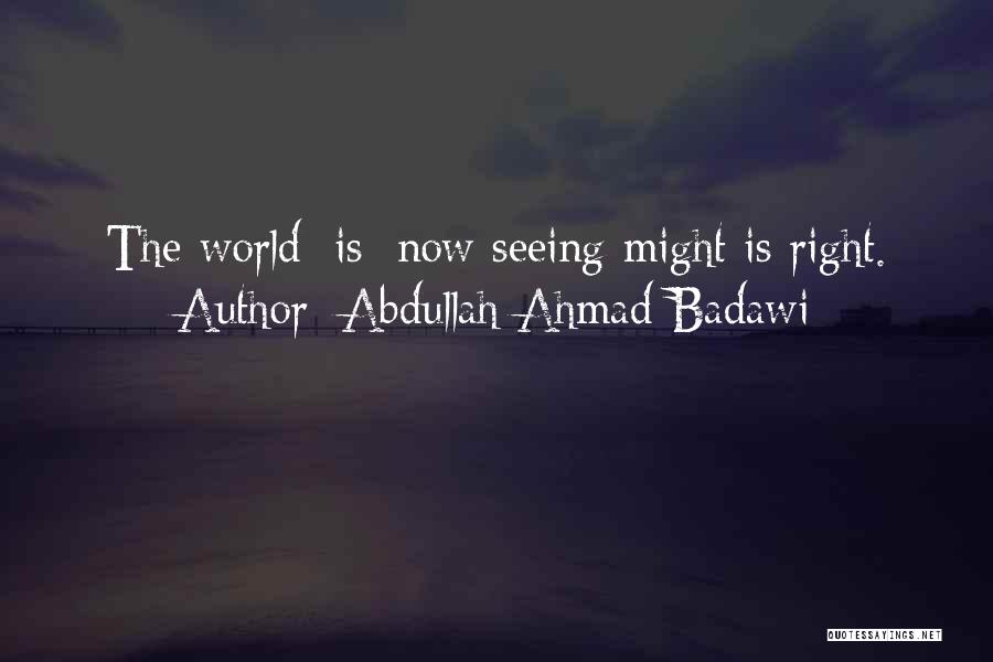 Abdullah Ahmad Badawi Quotes: The World [is] Now Seeing Might Is Right.