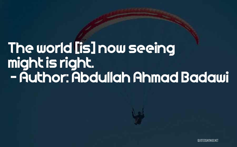 Abdullah Ahmad Badawi Quotes: The World [is] Now Seeing Might Is Right.