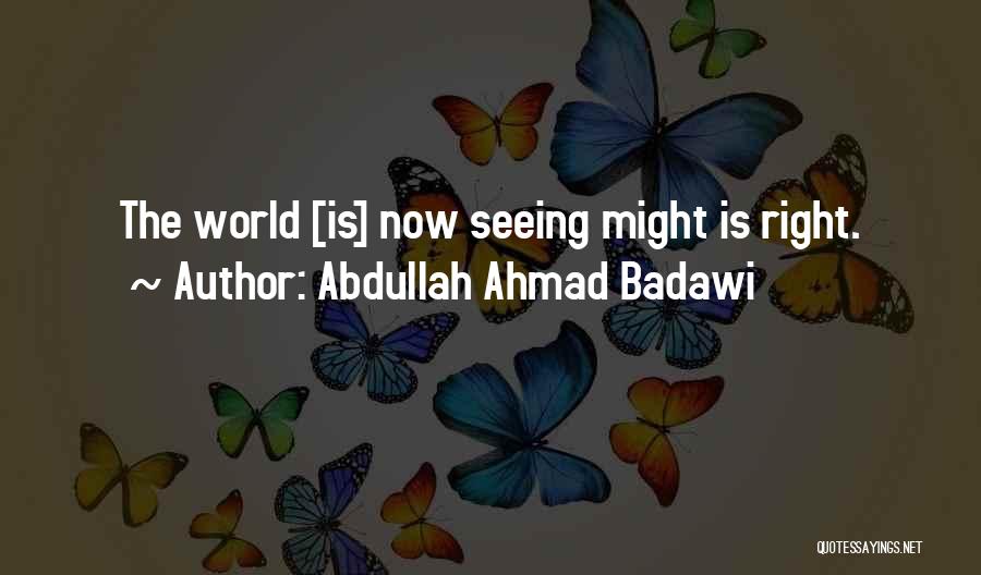 Abdullah Ahmad Badawi Quotes: The World [is] Now Seeing Might Is Right.