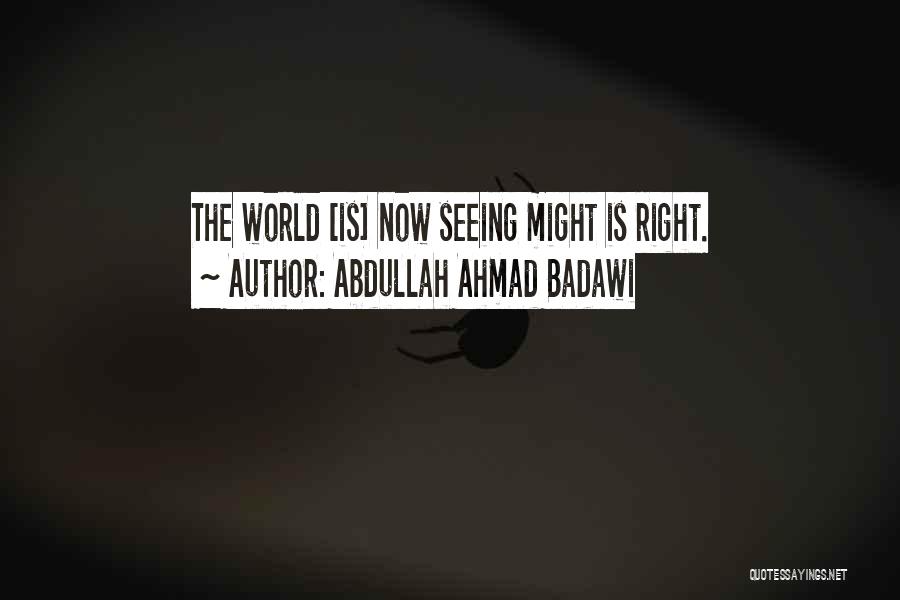 Abdullah Ahmad Badawi Quotes: The World [is] Now Seeing Might Is Right.