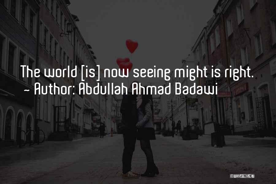 Abdullah Ahmad Badawi Quotes: The World [is] Now Seeing Might Is Right.
