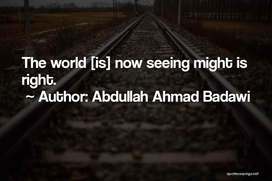 Abdullah Ahmad Badawi Quotes: The World [is] Now Seeing Might Is Right.