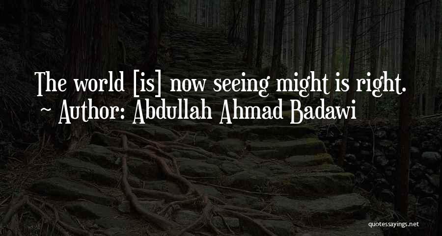 Abdullah Ahmad Badawi Quotes: The World [is] Now Seeing Might Is Right.