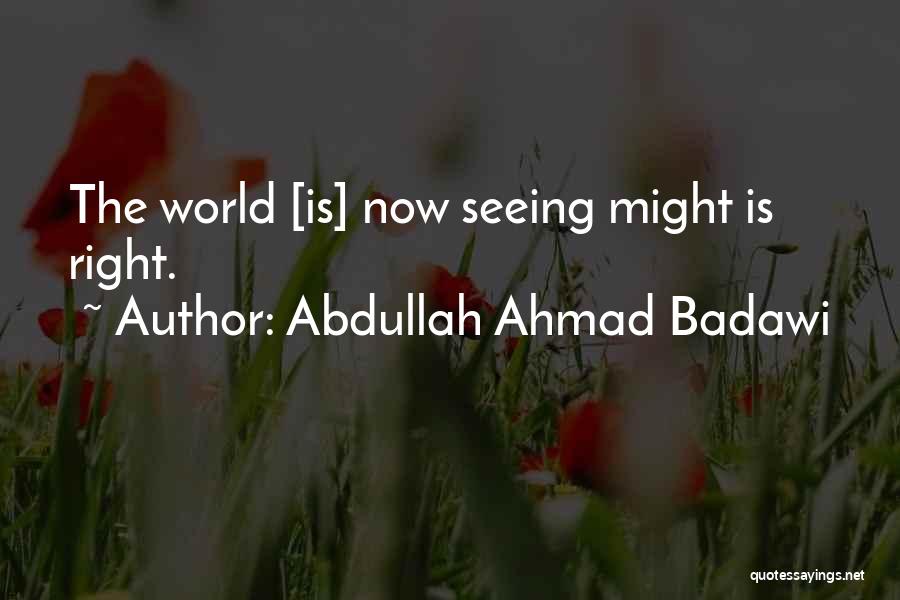 Abdullah Ahmad Badawi Quotes: The World [is] Now Seeing Might Is Right.