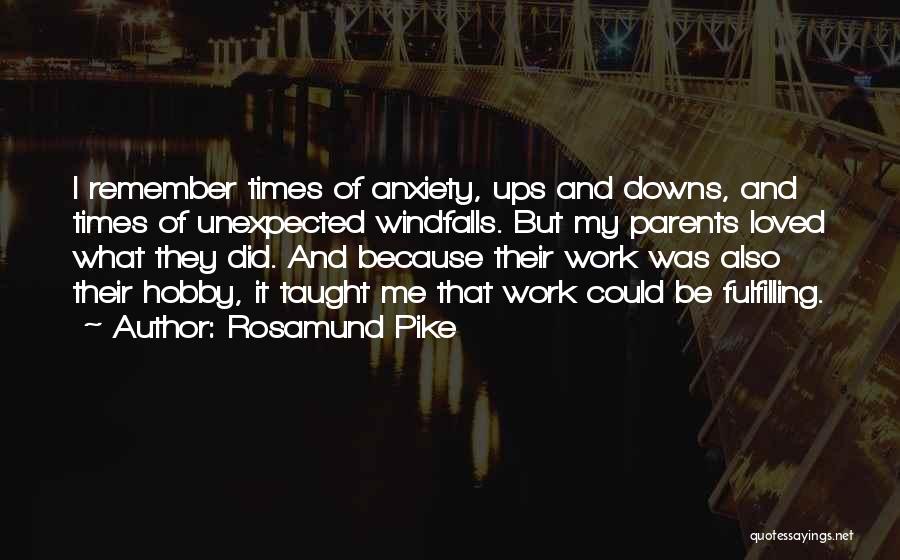 Rosamund Pike Quotes: I Remember Times Of Anxiety, Ups And Downs, And Times Of Unexpected Windfalls. But My Parents Loved What They Did.