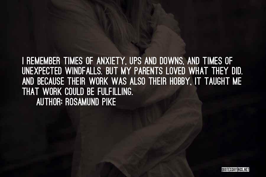 Rosamund Pike Quotes: I Remember Times Of Anxiety, Ups And Downs, And Times Of Unexpected Windfalls. But My Parents Loved What They Did.