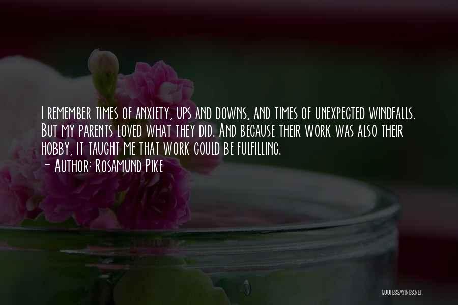 Rosamund Pike Quotes: I Remember Times Of Anxiety, Ups And Downs, And Times Of Unexpected Windfalls. But My Parents Loved What They Did.