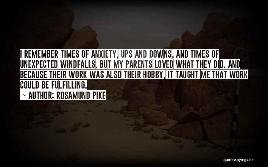 Rosamund Pike Quotes: I Remember Times Of Anxiety, Ups And Downs, And Times Of Unexpected Windfalls. But My Parents Loved What They Did.