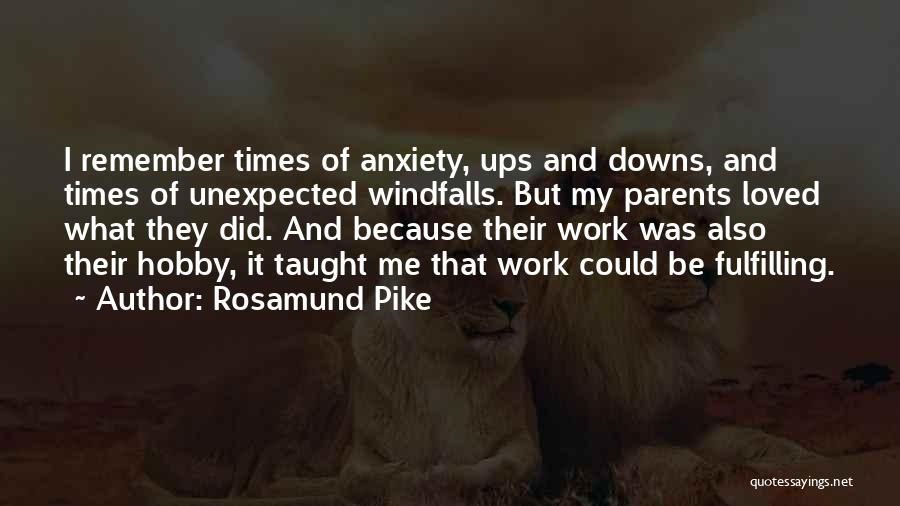 Rosamund Pike Quotes: I Remember Times Of Anxiety, Ups And Downs, And Times Of Unexpected Windfalls. But My Parents Loved What They Did.