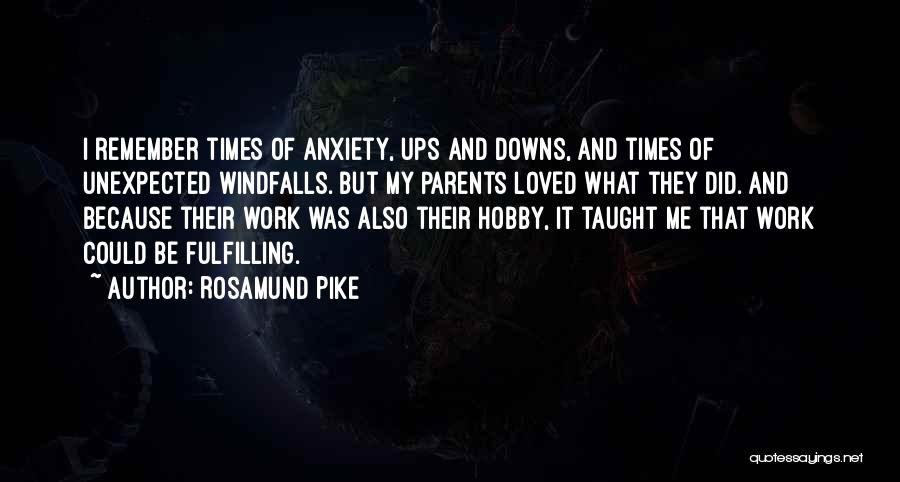 Rosamund Pike Quotes: I Remember Times Of Anxiety, Ups And Downs, And Times Of Unexpected Windfalls. But My Parents Loved What They Did.