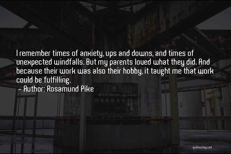 Rosamund Pike Quotes: I Remember Times Of Anxiety, Ups And Downs, And Times Of Unexpected Windfalls. But My Parents Loved What They Did.