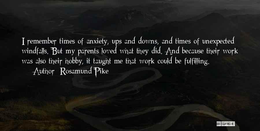 Rosamund Pike Quotes: I Remember Times Of Anxiety, Ups And Downs, And Times Of Unexpected Windfalls. But My Parents Loved What They Did.