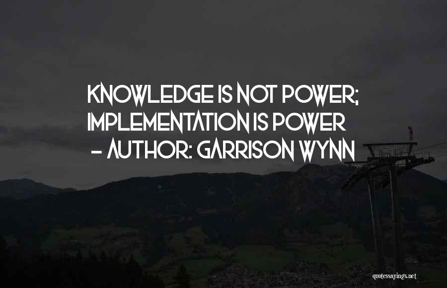 Garrison Wynn Quotes: Knowledge Is Not Power; Implementation Is Power