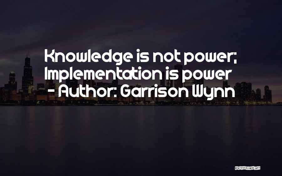 Garrison Wynn Quotes: Knowledge Is Not Power; Implementation Is Power