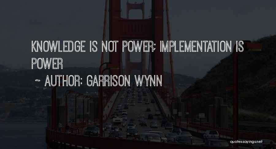 Garrison Wynn Quotes: Knowledge Is Not Power; Implementation Is Power