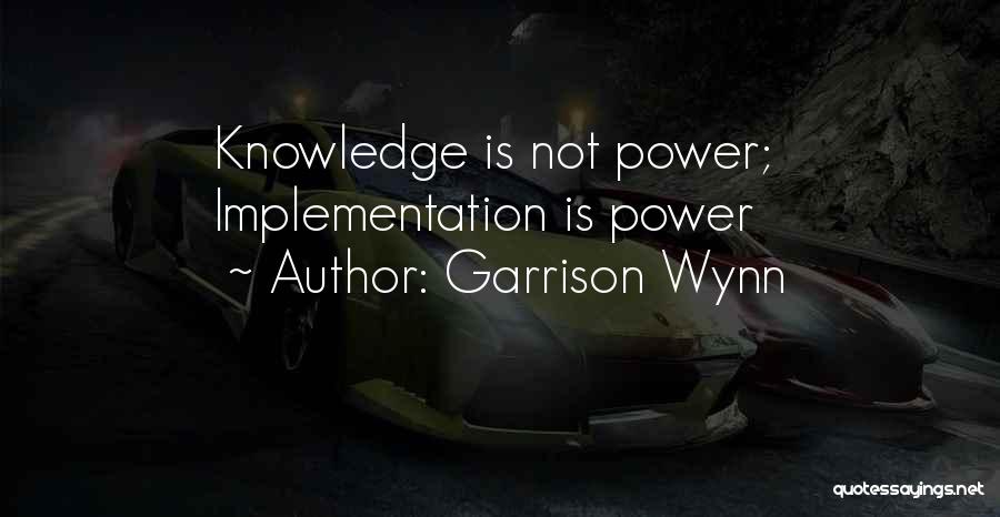 Garrison Wynn Quotes: Knowledge Is Not Power; Implementation Is Power