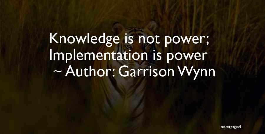 Garrison Wynn Quotes: Knowledge Is Not Power; Implementation Is Power