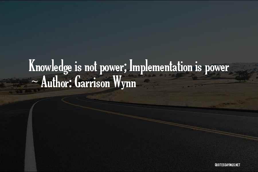 Garrison Wynn Quotes: Knowledge Is Not Power; Implementation Is Power