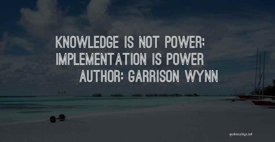 Garrison Wynn Quotes: Knowledge Is Not Power; Implementation Is Power