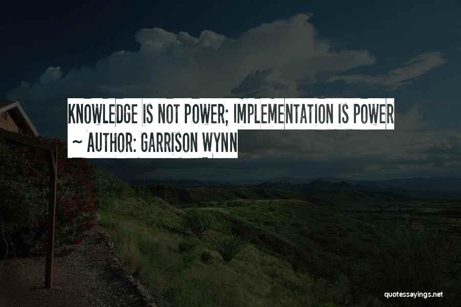 Garrison Wynn Quotes: Knowledge Is Not Power; Implementation Is Power