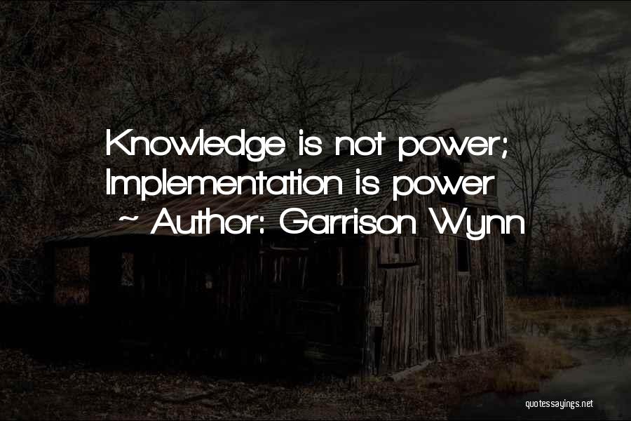 Garrison Wynn Quotes: Knowledge Is Not Power; Implementation Is Power