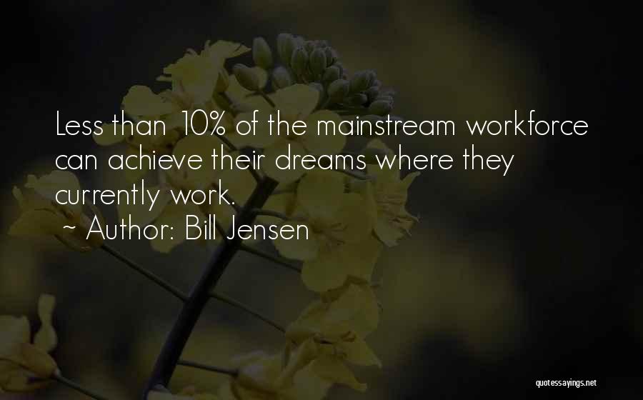 Bill Jensen Quotes: Less Than 10% Of The Mainstream Workforce Can Achieve Their Dreams Where They Currently Work.