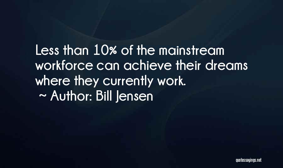 Bill Jensen Quotes: Less Than 10% Of The Mainstream Workforce Can Achieve Their Dreams Where They Currently Work.