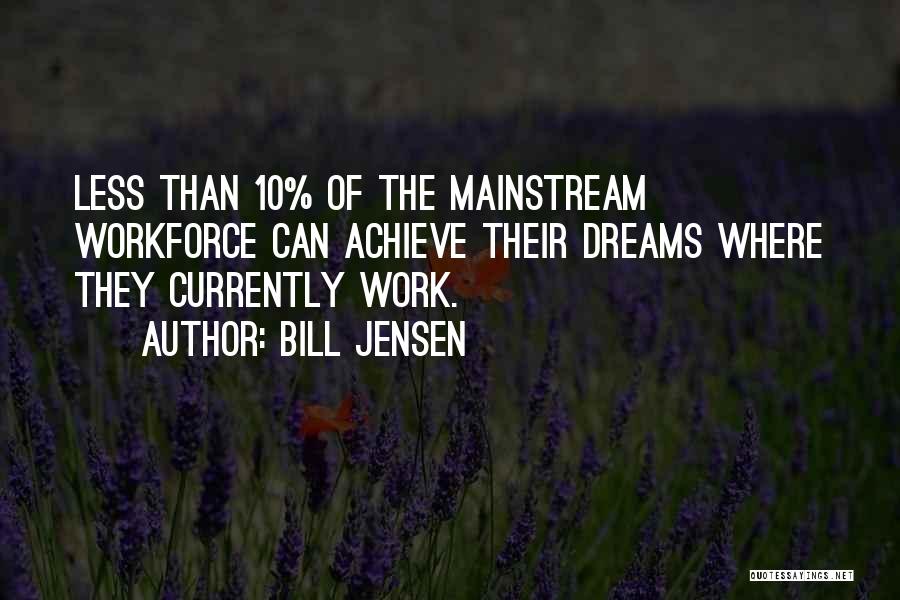 Bill Jensen Quotes: Less Than 10% Of The Mainstream Workforce Can Achieve Their Dreams Where They Currently Work.