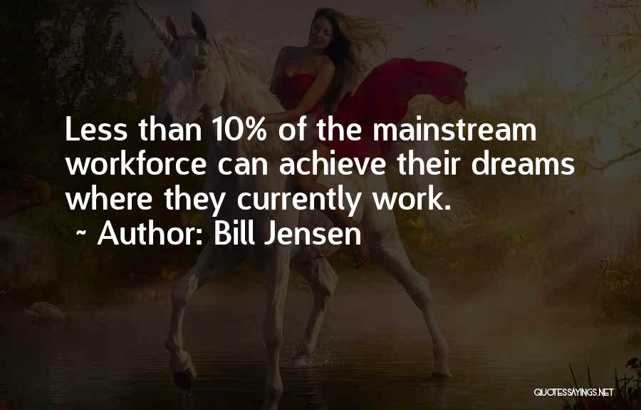 Bill Jensen Quotes: Less Than 10% Of The Mainstream Workforce Can Achieve Their Dreams Where They Currently Work.