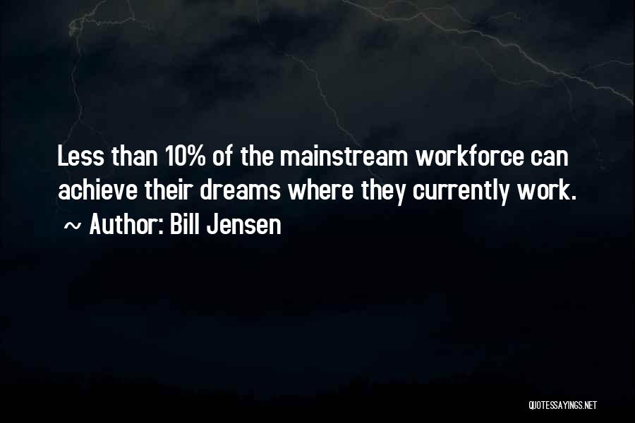 Bill Jensen Quotes: Less Than 10% Of The Mainstream Workforce Can Achieve Their Dreams Where They Currently Work.