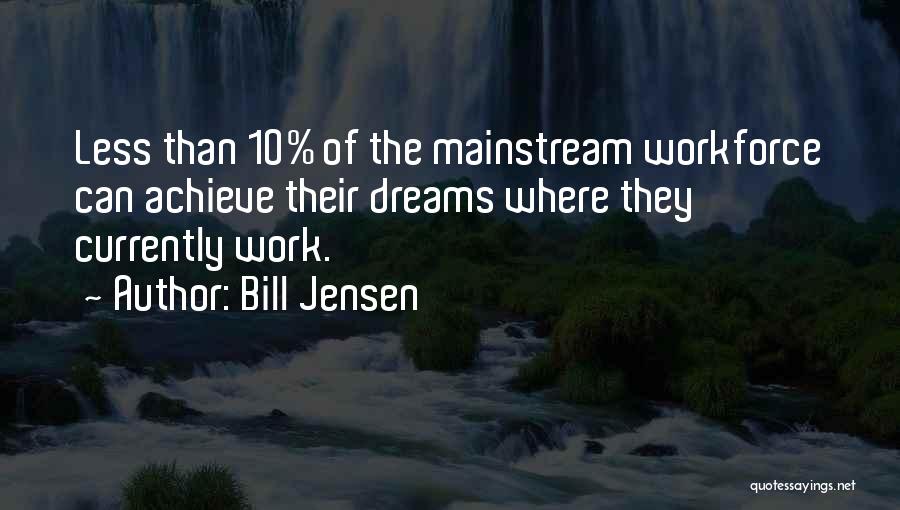 Bill Jensen Quotes: Less Than 10% Of The Mainstream Workforce Can Achieve Their Dreams Where They Currently Work.