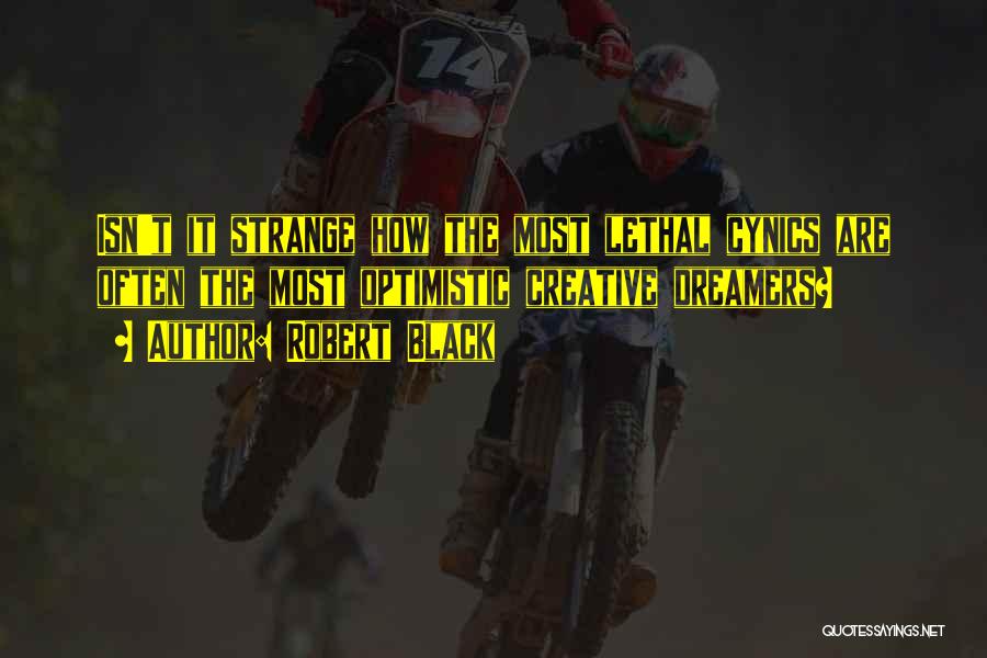 Robert Black Quotes: Isn't It Strange How The Most Lethal Cynics Are Often The Most Optimistic Creative Dreamers?