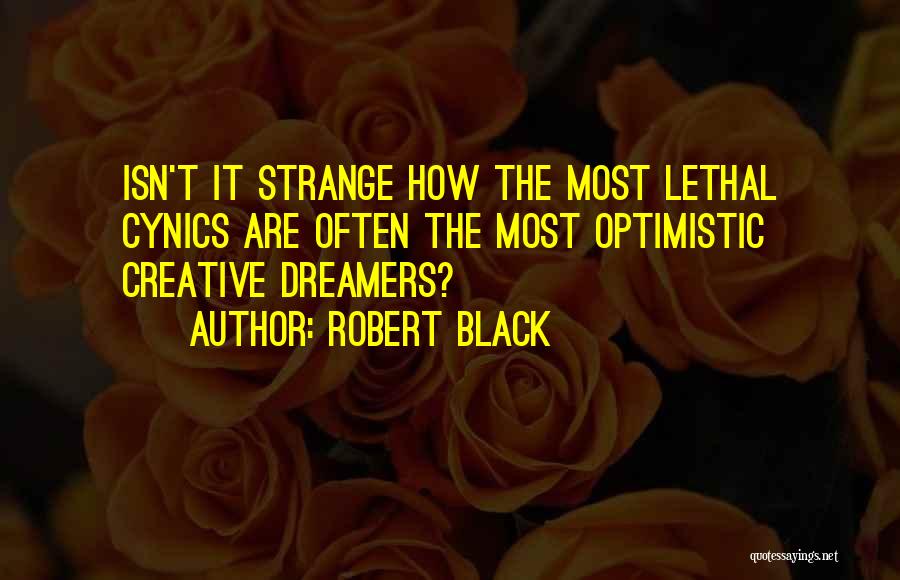 Robert Black Quotes: Isn't It Strange How The Most Lethal Cynics Are Often The Most Optimistic Creative Dreamers?