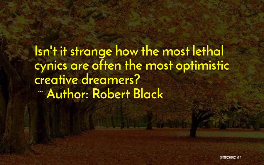 Robert Black Quotes: Isn't It Strange How The Most Lethal Cynics Are Often The Most Optimistic Creative Dreamers?