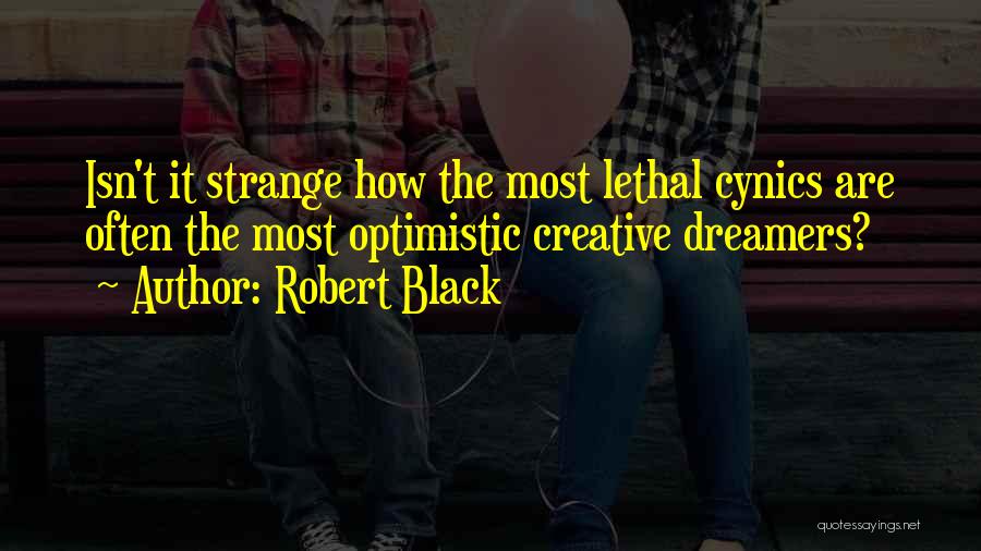 Robert Black Quotes: Isn't It Strange How The Most Lethal Cynics Are Often The Most Optimistic Creative Dreamers?