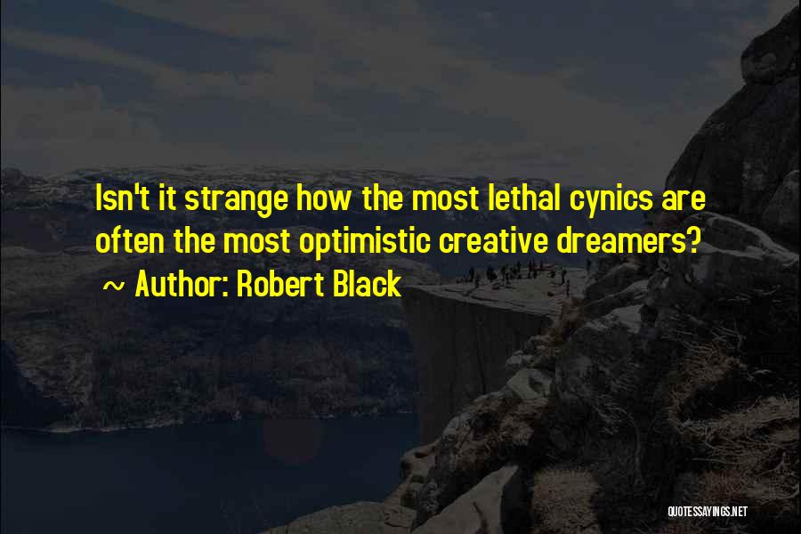 Robert Black Quotes: Isn't It Strange How The Most Lethal Cynics Are Often The Most Optimistic Creative Dreamers?