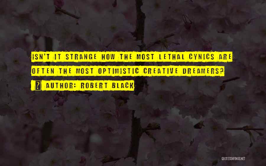 Robert Black Quotes: Isn't It Strange How The Most Lethal Cynics Are Often The Most Optimistic Creative Dreamers?