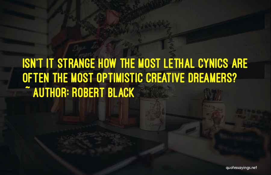 Robert Black Quotes: Isn't It Strange How The Most Lethal Cynics Are Often The Most Optimistic Creative Dreamers?