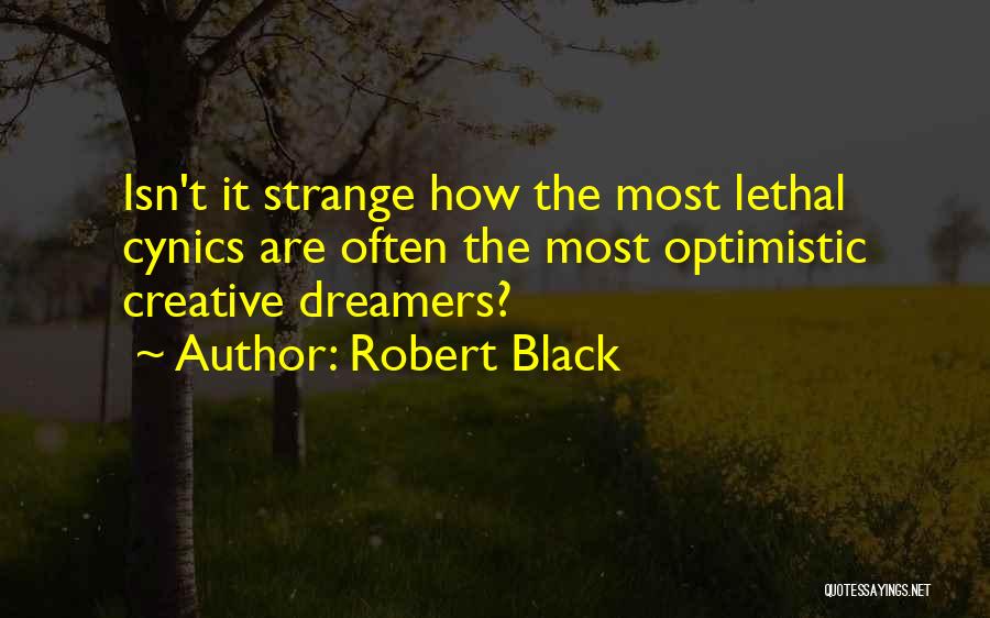 Robert Black Quotes: Isn't It Strange How The Most Lethal Cynics Are Often The Most Optimistic Creative Dreamers?