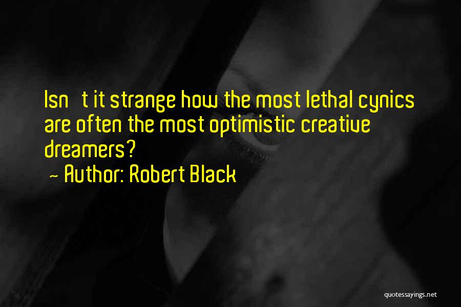 Robert Black Quotes: Isn't It Strange How The Most Lethal Cynics Are Often The Most Optimistic Creative Dreamers?