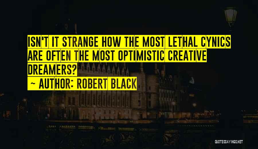 Robert Black Quotes: Isn't It Strange How The Most Lethal Cynics Are Often The Most Optimistic Creative Dreamers?