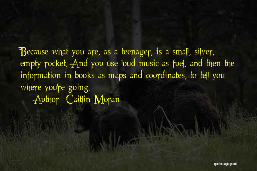Caitlin Moran Quotes: Because What You Are, As A Teenager, Is A Small, Silver, Empty Rocket. And You Use Loud Music As Fuel,