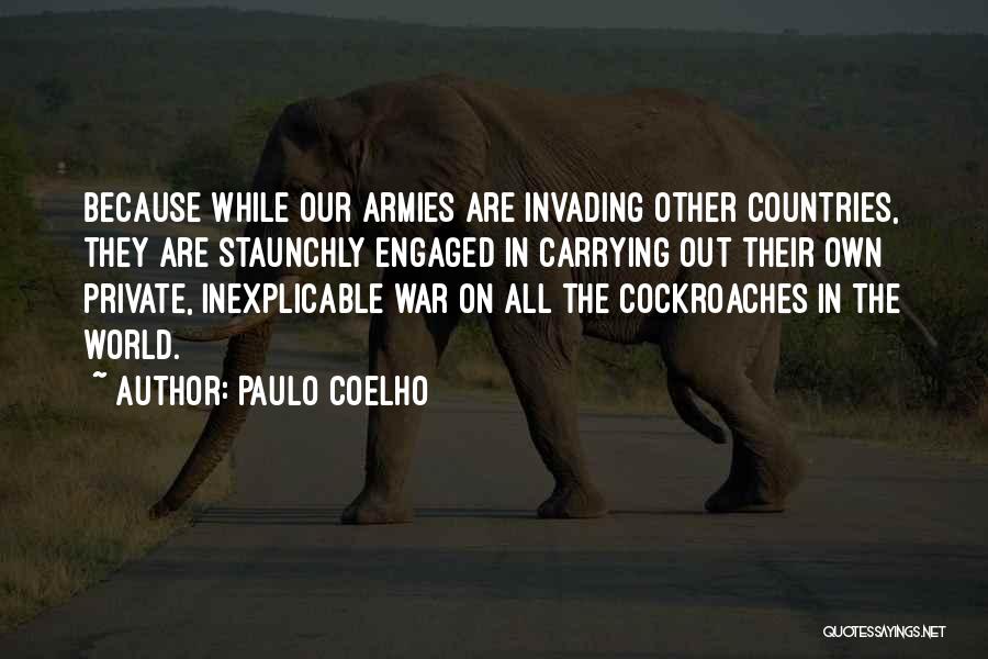 Paulo Coelho Quotes: Because While Our Armies Are Invading Other Countries, They Are Staunchly Engaged In Carrying Out Their Own Private, Inexplicable War