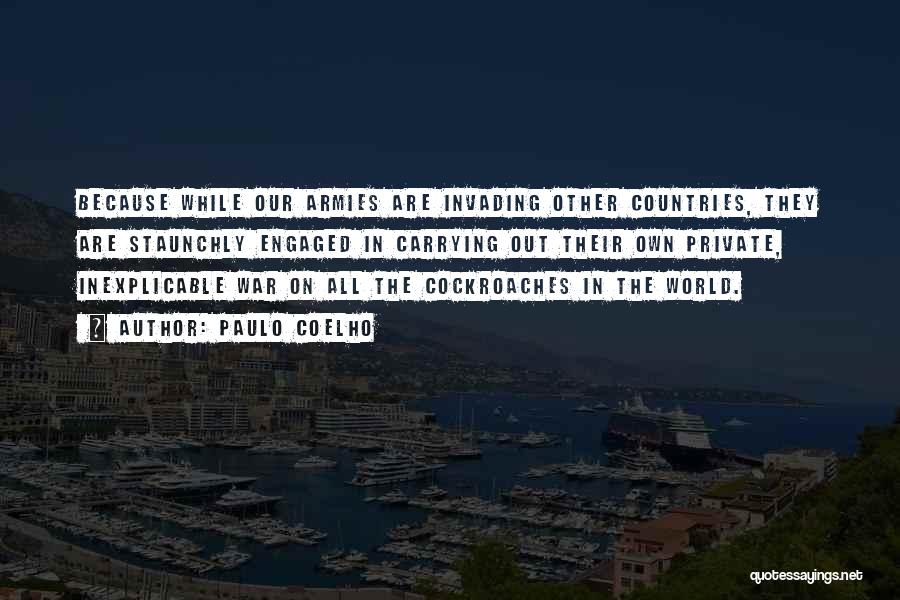 Paulo Coelho Quotes: Because While Our Armies Are Invading Other Countries, They Are Staunchly Engaged In Carrying Out Their Own Private, Inexplicable War