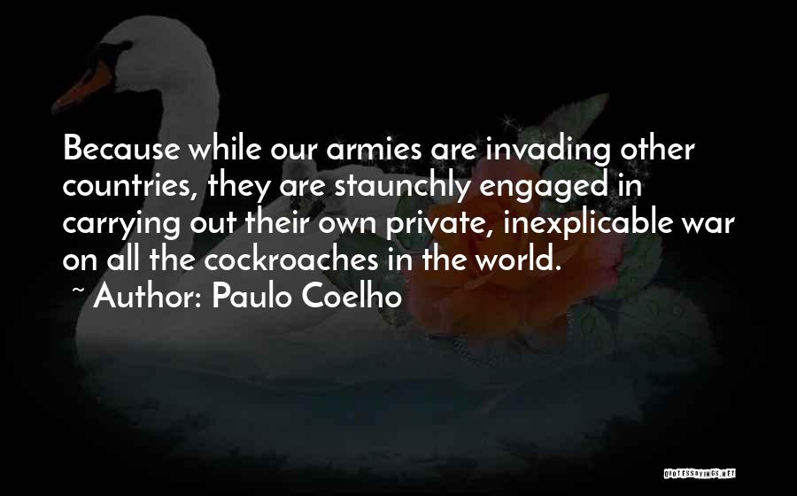 Paulo Coelho Quotes: Because While Our Armies Are Invading Other Countries, They Are Staunchly Engaged In Carrying Out Their Own Private, Inexplicable War