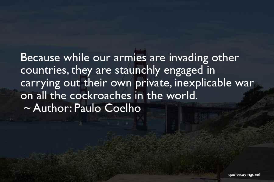 Paulo Coelho Quotes: Because While Our Armies Are Invading Other Countries, They Are Staunchly Engaged In Carrying Out Their Own Private, Inexplicable War