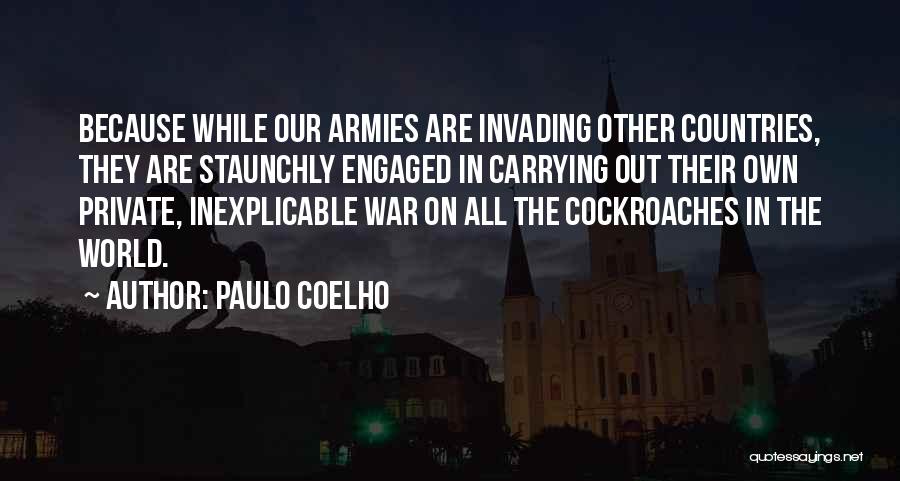 Paulo Coelho Quotes: Because While Our Armies Are Invading Other Countries, They Are Staunchly Engaged In Carrying Out Their Own Private, Inexplicable War