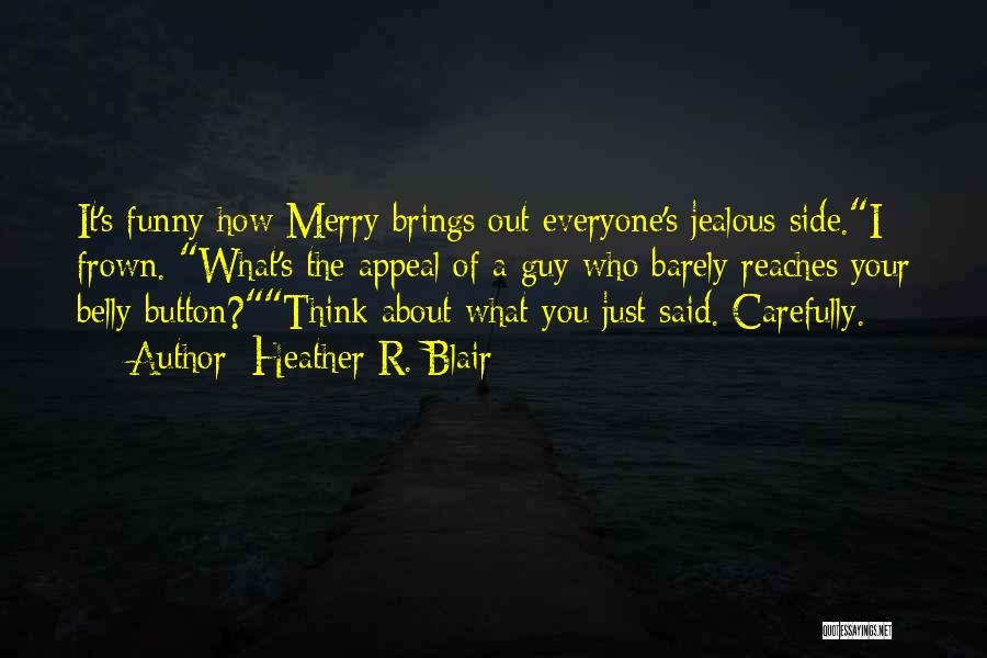 Heather R. Blair Quotes: It's Funny How Merry Brings Out Everyone's Jealous Side.i Frown. What's The Appeal Of A Guy Who Barely Reaches Your