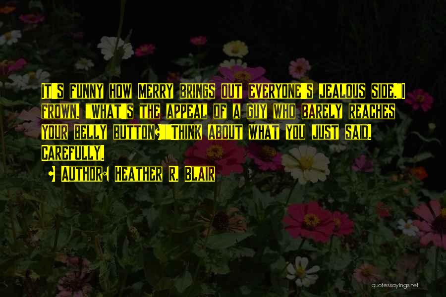 Heather R. Blair Quotes: It's Funny How Merry Brings Out Everyone's Jealous Side.i Frown. What's The Appeal Of A Guy Who Barely Reaches Your